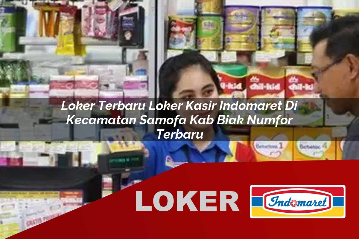 loker terbaru loker kasir indomaret di kecamatan samofa kab biak numfor terbaru 1755889545