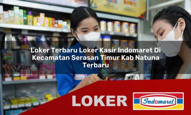 loker terbaru loker kasir indomaret di kecamatan serasan timur kab natuna terbaru 1755563355