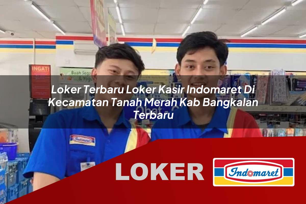 loker terbaru loker kasir indomaret di kecamatan tanah merah kab bangkalan terbaru 1756040884