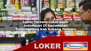 loker terbaru loker kasir indomaret di kecamatan tanjungsiang kab subang terbaru 1756008257