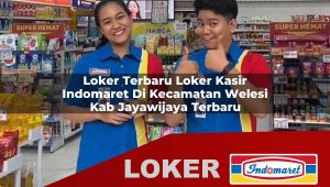 loker terbaru loker kasir indomaret di kecamatan welesi kab jayawijaya terbaru 1755869654