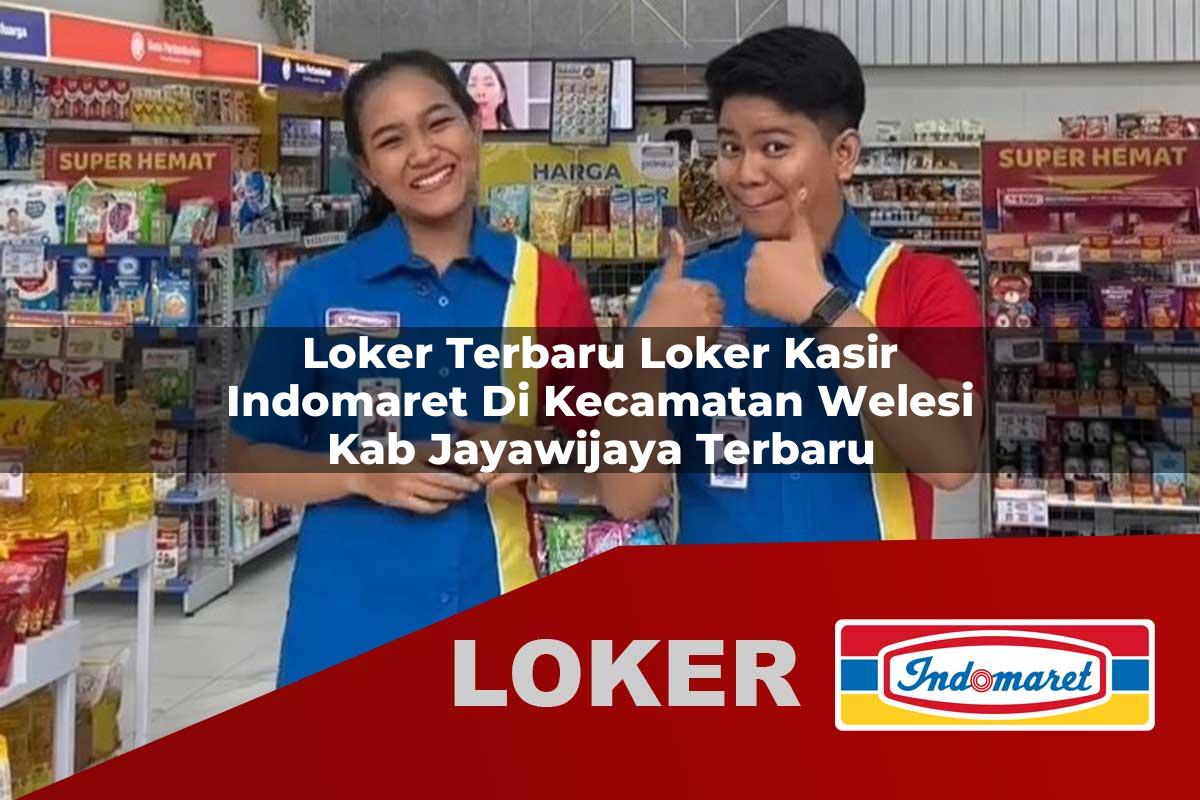 loker terbaru loker kasir indomaret di kecamatan welesi kab jayawijaya terbaru 1755869654