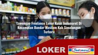 lowongan freelance loker kasir indomaret di kecamatan bandar masilam kab simalungun terbaru 1756014937