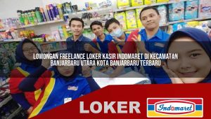 lowongan freelance loker kasir indomaret di kecamatan banjarbaru utara kota banjarbaru terbaru 1755887900