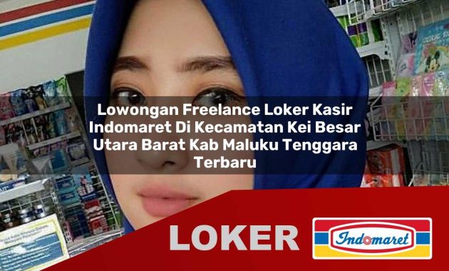 lowongan freelance loker kasir indomaret di kecamatan kei besar utara barat kab maluku tenggara terbaru 1755695652