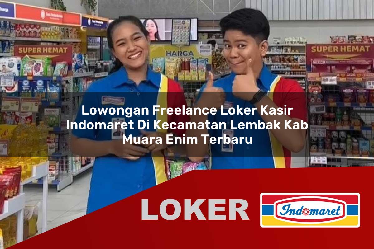 lowongan freelance loker kasir indomaret di kecamatan lembak kab muara enim terbaru 1755532580