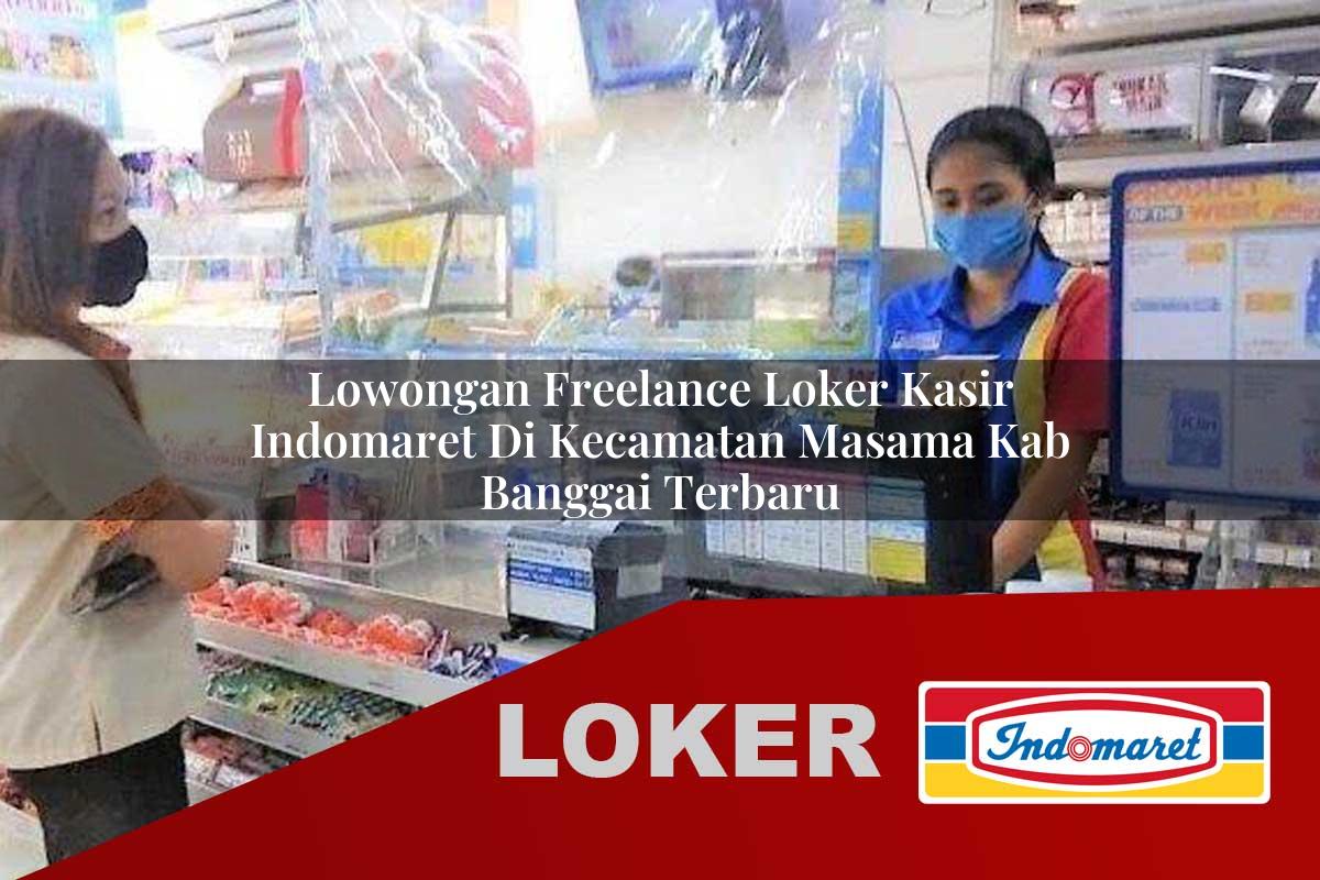 lowongan freelance loker kasir indomaret di kecamatan masama kab banggai terbaru 1755998602