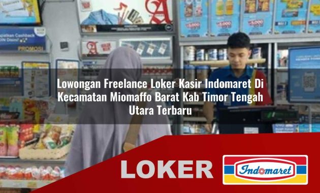 lowongan freelance loker kasir indomaret di kecamatan miomaffo barat kab timor tengah utara terbaru 1755686120