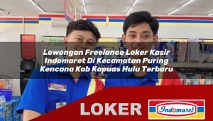 lowongan freelance loker kasir indomaret di kecamatan puring kencana kab kapuas hulu terbaru 1755880539