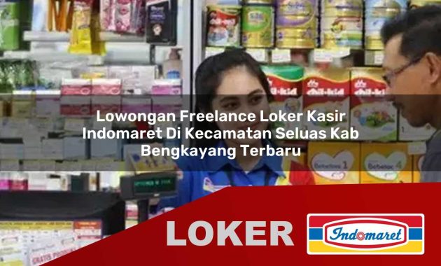 lowongan freelance loker kasir indomaret di kecamatan seluas kab bengkayang terbaru 1755699312