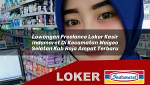 lowongan freelance loker kasir indomaret di kecamatan waigeo selatan kab raja ampat terbaru 1755889331