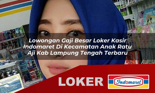 lowongan gaji besar loker kasir indomaret di kecamatan anak ratu aji kab lampung tengah terbaru 1755606259