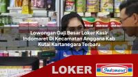 lowongan gaji besar loker kasir indomaret di kecamatan anggana kab kutai kartanegara terbaru 1755994701