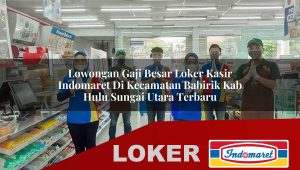 lowongan gaji besar loker kasir indomaret di kecamatan babirik kab hulu sungai utara terbaru 1755845179