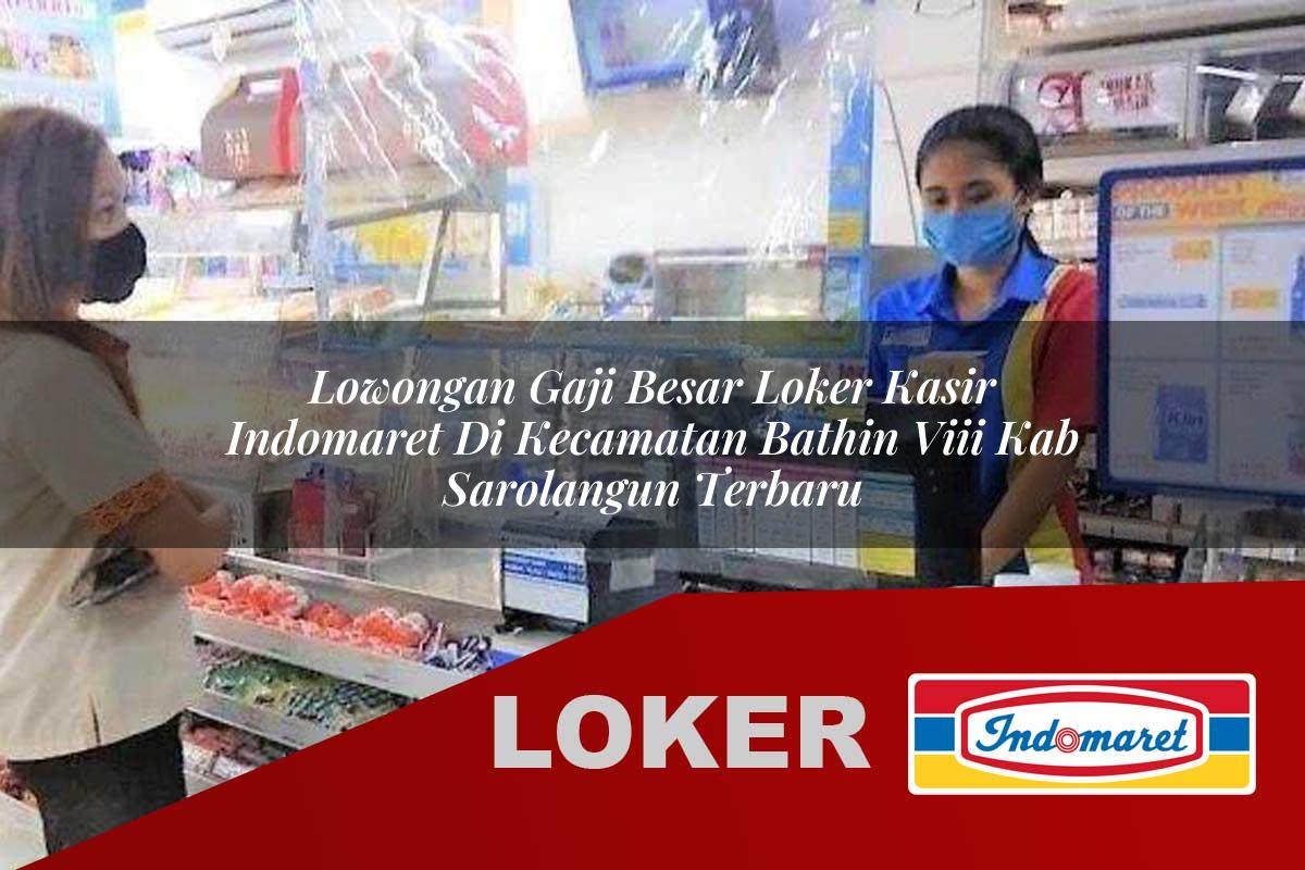 lowongan gaji besar loker kasir indomaret di kecamatan bathin viii kab sarolangun terbaru 1755536257