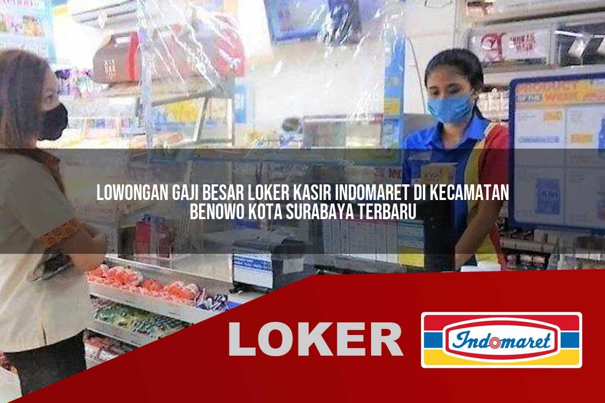 lowongan gaji besar loker kasir indomaret di kecamatan benowo kota surabaya terbaru 1755864857