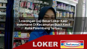 lowongan gaji besar loker kasir indomaret di kecamatan bukit kecil kota palembang terbaru 1755971897