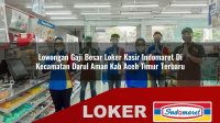 lowongan gaji besar loker kasir indomaret di kecamatan darul aman kab aceh timur terbaru 1755983847