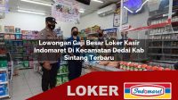 lowongan gaji besar loker kasir indomaret di kecamatan dedai kab sintang terbaru 1755961048