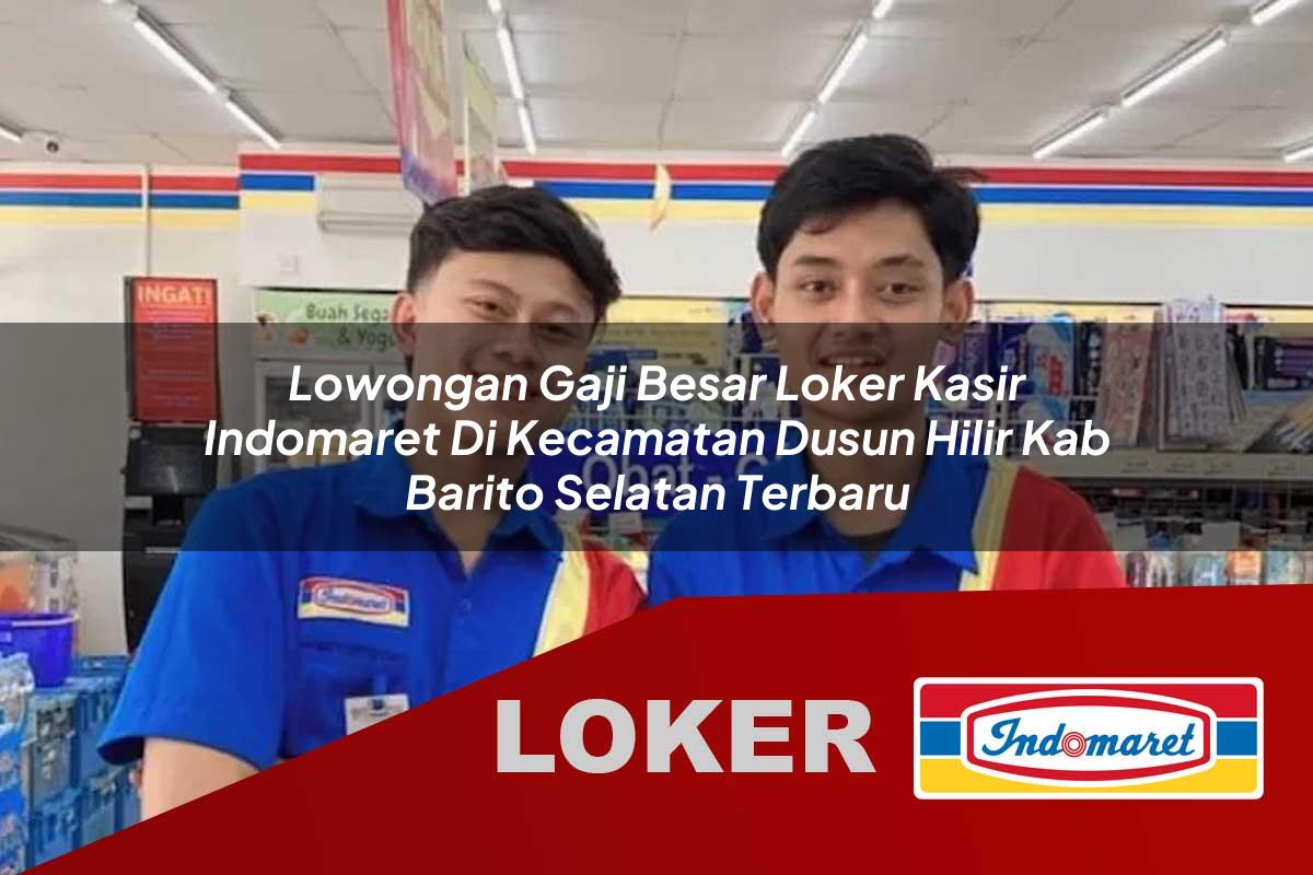 lowongan gaji besar loker kasir indomaret di kecamatan dusun hilir kab barito selatan terbaru 1755644850