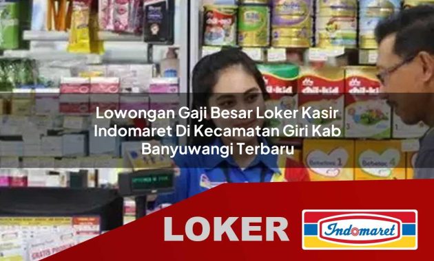 lowongan gaji besar loker kasir indomaret di kecamatan giri kab banyuwangi terbaru 1755611058