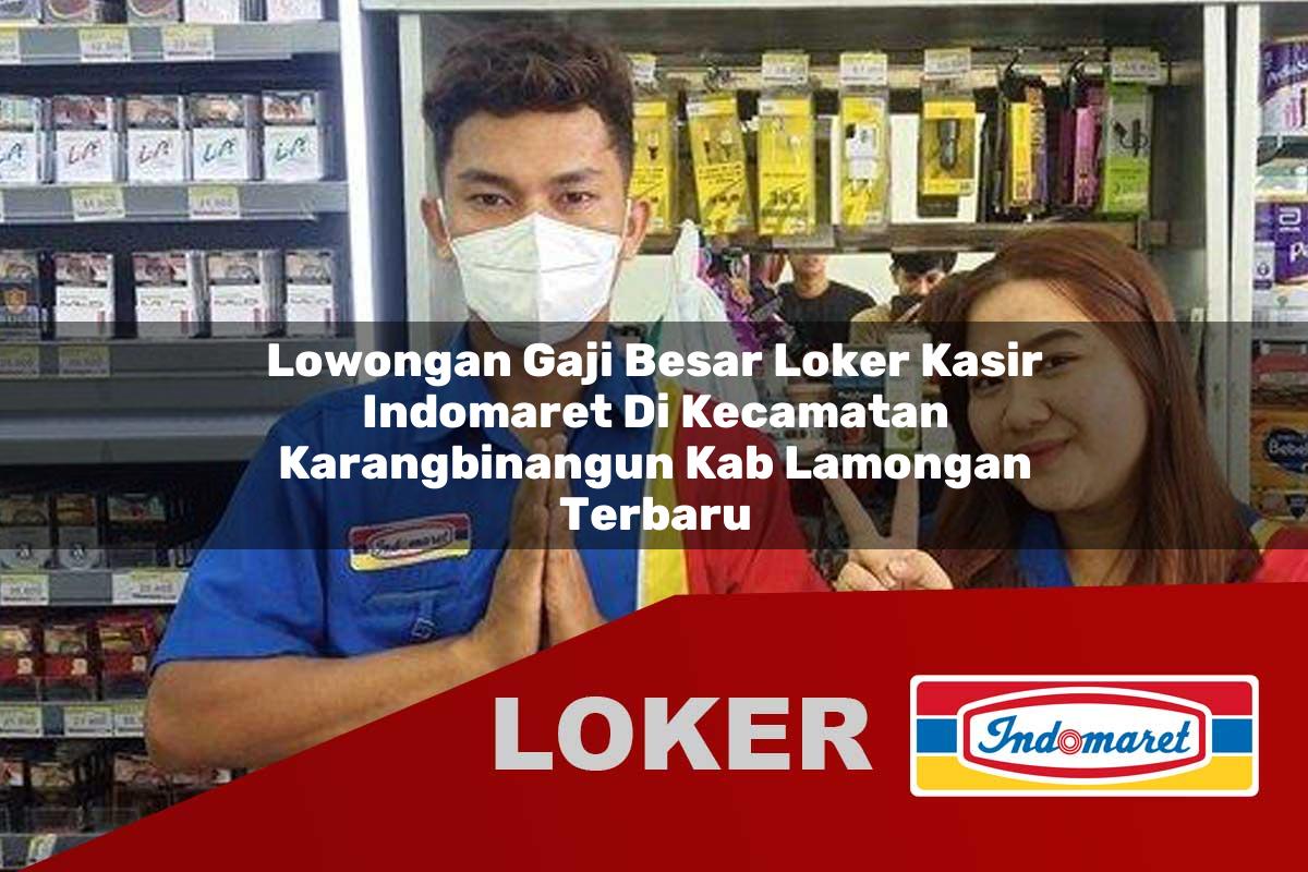 lowongan gaji besar loker kasir indomaret di kecamatan karangbinangun kab lamongan terbaru 1755886098