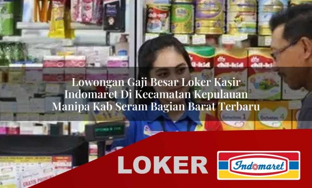 lowongan gaji besar loker kasir indomaret di kecamatan kepulauan manipa kab seram bagian barat terbaru 1755609504