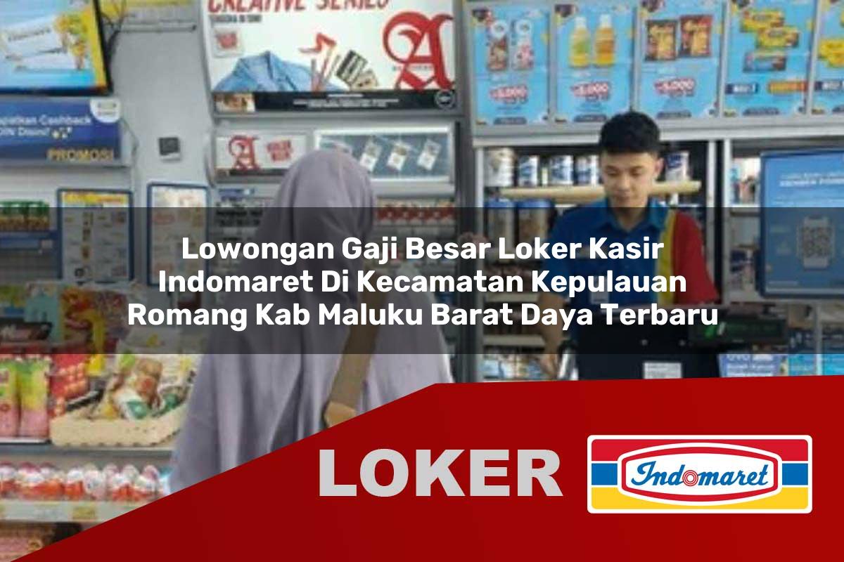 lowongan gaji besar loker kasir indomaret di kecamatan kepulauan romang kab maluku barat daya terbaru 1755610946
