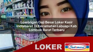 lowongan gaji besar loker kasir indomaret di kecamatan labuapi kab lombok barat terbaru 1755995297