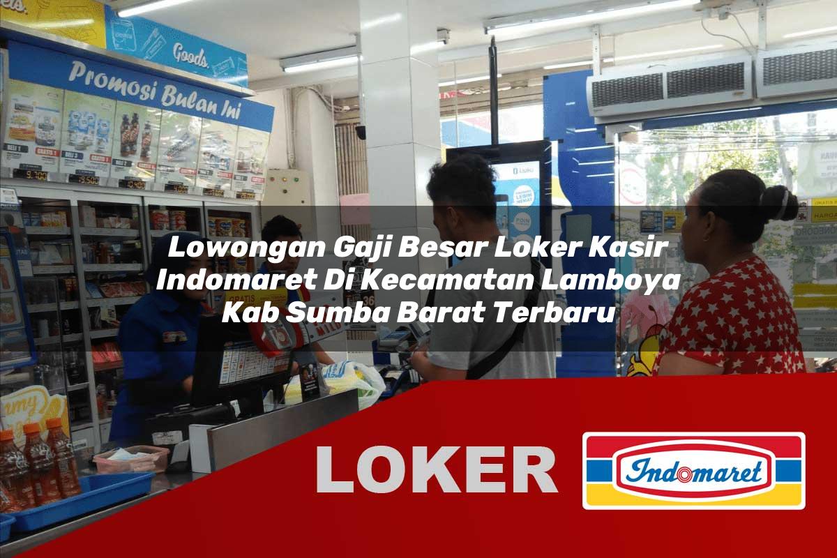 lowongan gaji besar loker kasir indomaret di kecamatan lamboya kab sumba barat terbaru 1755545862