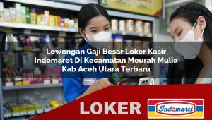 lowongan gaji besar loker kasir indomaret di kecamatan meurah mulia kab aceh utara terbaru 1756003509
