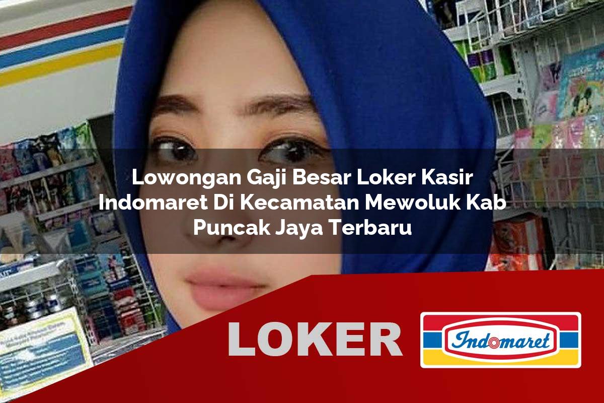 lowongan gaji besar loker kasir indomaret di kecamatan mewoluk kab puncak jaya terbaru 1756026018
