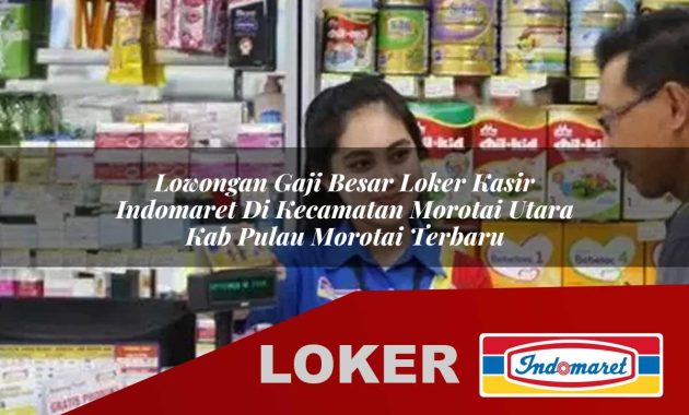 lowongan gaji besar loker kasir indomaret di kecamatan morotai utara kab pulau morotai terbaru 1755688565