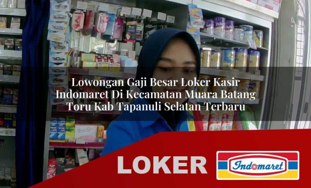 lowongan gaji besar loker kasir indomaret di kecamatan muara batang toru kab tapanuli selatan terbaru 1755565814