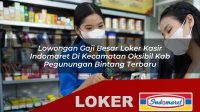 lowongan gaji besar loker kasir indomaret di kecamatan oksibil kab pegunungan bintang terbaru 1755978459