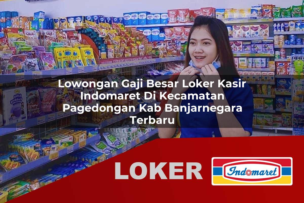lowongan gaji besar loker kasir indomaret di kecamatan pagedongan kab banjarnegara terbaru 1755924378