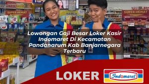 lowongan gaji besar loker kasir indomaret di kecamatan pandanarum kab banjarnegara terbaru 1755882714