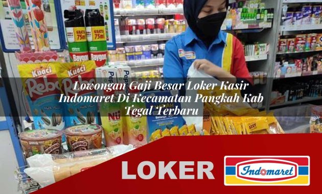 lowongan gaji besar loker kasir indomaret di kecamatan pangkah kab tegal terbaru 1755605180