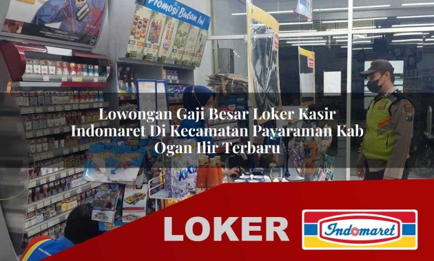 lowongan gaji besar loker kasir indomaret di kecamatan payaraman kab ogan ilir terbaru 1755689300