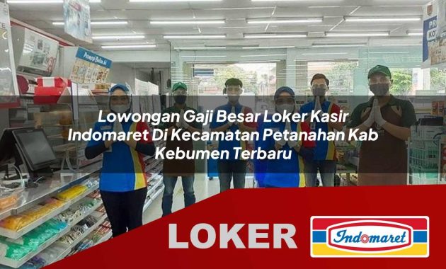 lowongan gaji besar loker kasir indomaret di kecamatan petanahan kab kebumen terbaru 1755678861