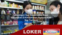 lowongan gaji besar loker kasir indomaret di kecamatan pipikoro kab sigi terbaru 1755994890