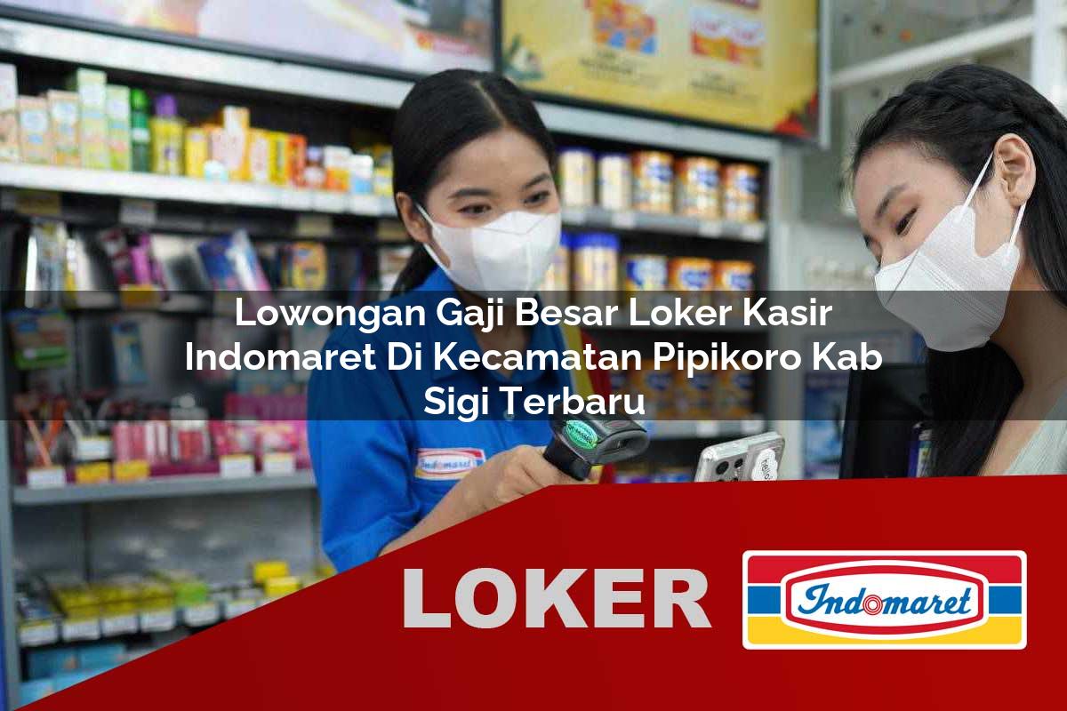 lowongan gaji besar loker kasir indomaret di kecamatan pipikoro kab sigi terbaru 1755994890