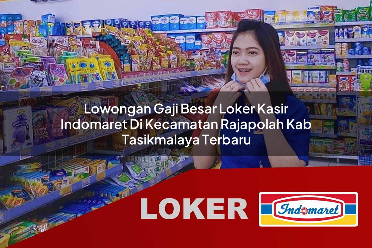 lowongan gaji besar loker kasir indomaret di kecamatan rajapolah kab tasikmalaya terbaru 1755890178