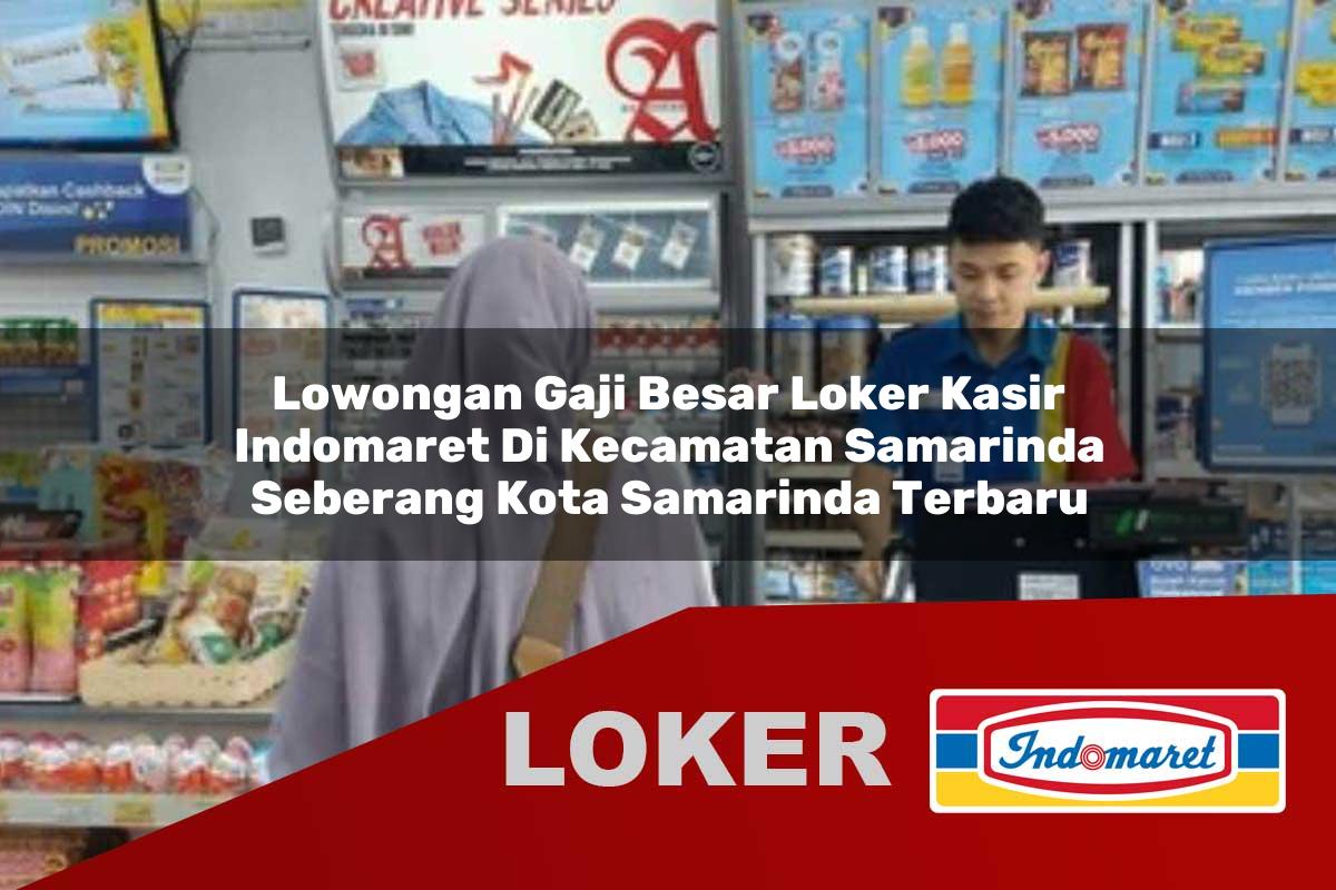 lowongan gaji besar loker kasir indomaret di kecamatan samarinda seberang kota samarinda terbaru 1756006988