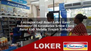 lowongan gaji besar loker kasir indomaret di kecamatan seram utara barat kab maluku tengah terbaru 1755870080