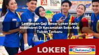 lowongan gaji besar loker kasir indomaret di kecamatan soko kab tuban terbaru 1756042818