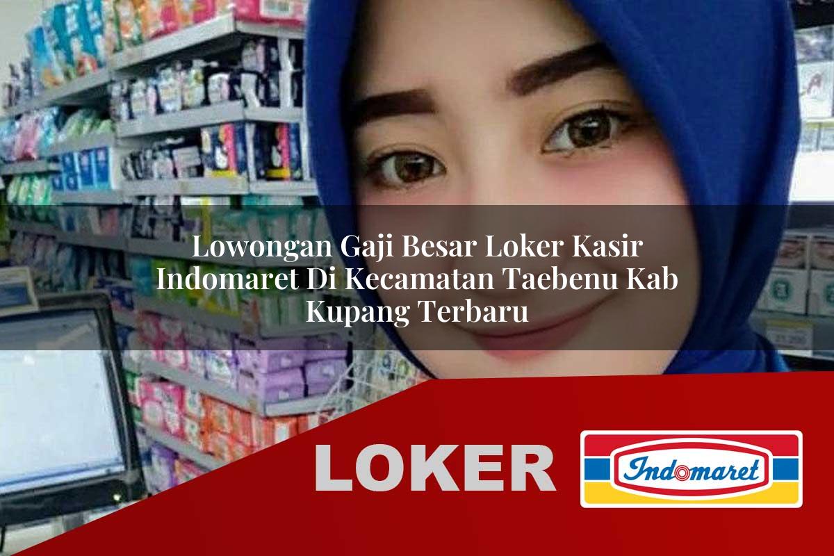lowongan gaji besar loker kasir indomaret di kecamatan taebenu kab kupang terbaru 1755543851