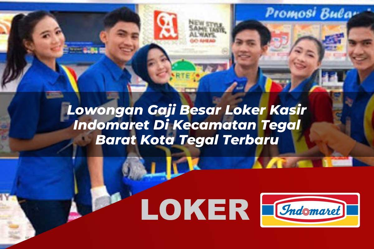lowongan gaji besar loker kasir indomaret di kecamatan tegal barat kota tegal terbaru 1755830298