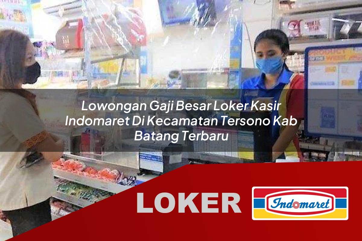 lowongan gaji besar loker kasir indomaret di kecamatan tersono kab batang terbaru 1755801916