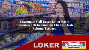 lowongan gaji besar loker kasir indomaret di kecamatan ulu talo kab seluma terbaru 1755848626
